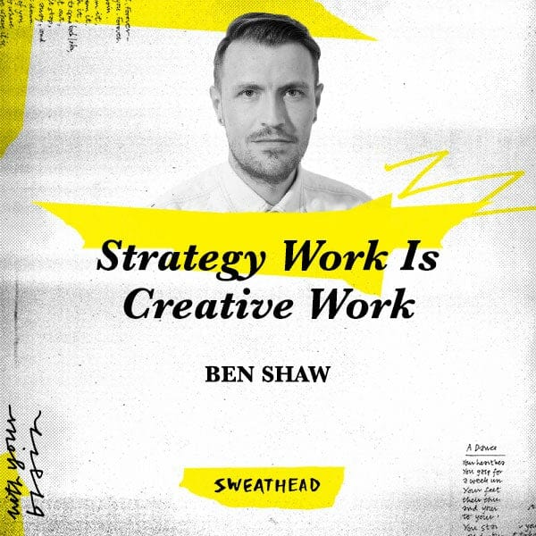 Strategy Work Is Creative Work - Ben Shaw, Strategy Head