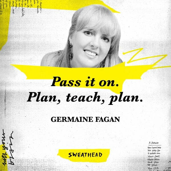 Pass it on. Plan, teach, plan. - Germaine Fagan, Strategist