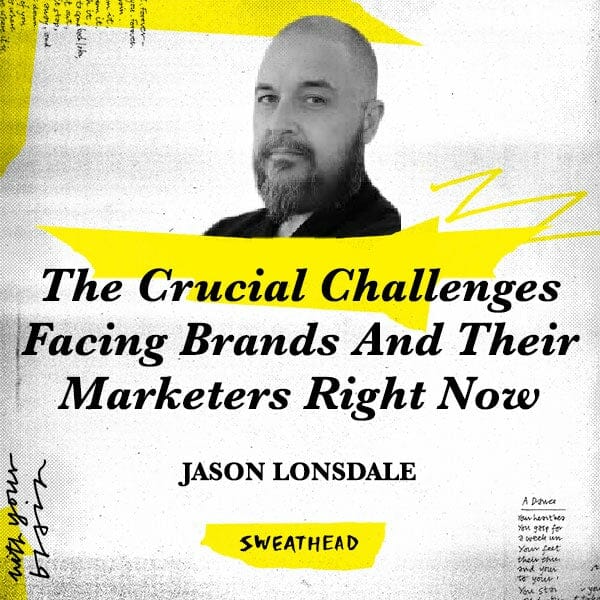 The Crucial Challenges Facing Brands And Their Marketers Right Now - Jason Lonsdale, CSO
