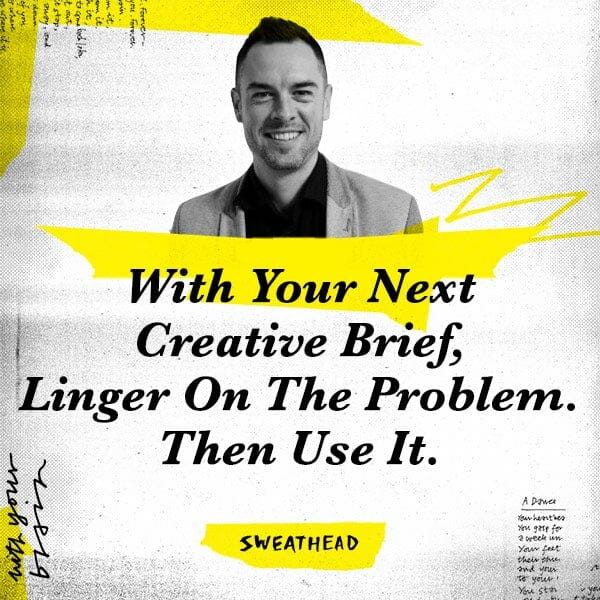 With Your Next Creative Brief, Linger On The Problem. Then Use It.