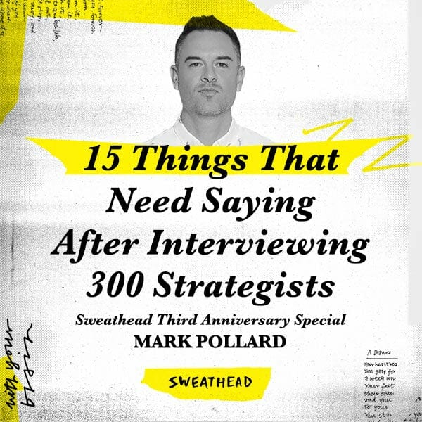 15 Things That Need Saying After Interviewing 300 Strategists–Sweathead Third Anniversary Special