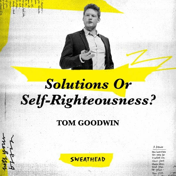 Solutions Or Self-Righteousness? - Tom Goodwin, Writer